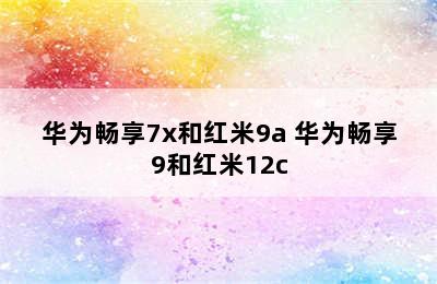 华为畅享7x和红米9a 华为畅享9和红米12c